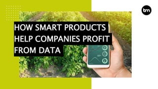 HOW SMART PRODUCTS
HELP COMPANIES PROFIT
FROM DATA
 