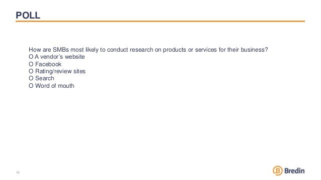 POLL
14
14
How are SMBs most likely to conduct research on products or services for their business?
O A vendor’s website
O Facebook
O Rating/review sites
O Search
O Word of mouth
 