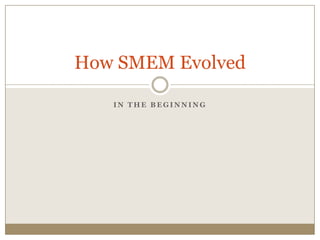 How SMEM Evolved

   IN THE BEGINNING
 