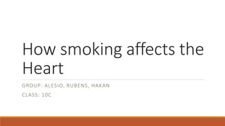 How smoking affects the
Heart
GROUP: ALESIO, RUBENS, HAKAN
CLASS: 10C
 