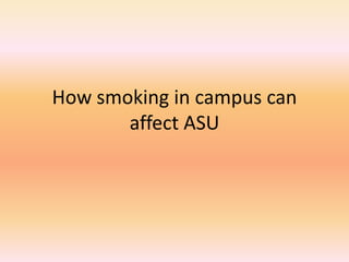 How smoking in campus can
affect ASU
 