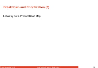 10© Anu Khendry 2016 How smooth is your Agile ride?
Breakdown and Prioritization (3)
Let us try out a Product Road Map!
 