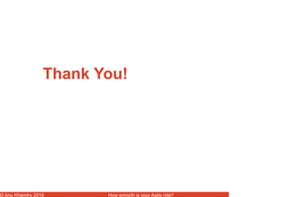 © Anu Khendry 2016 How smooth is your Agile ride?
Thank You!
 