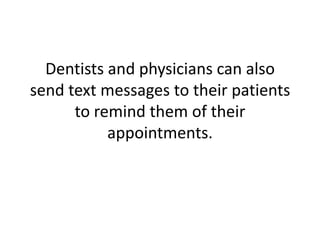 Dentists and physicians can also send text messages to their patients to remind them of their appointments. 
