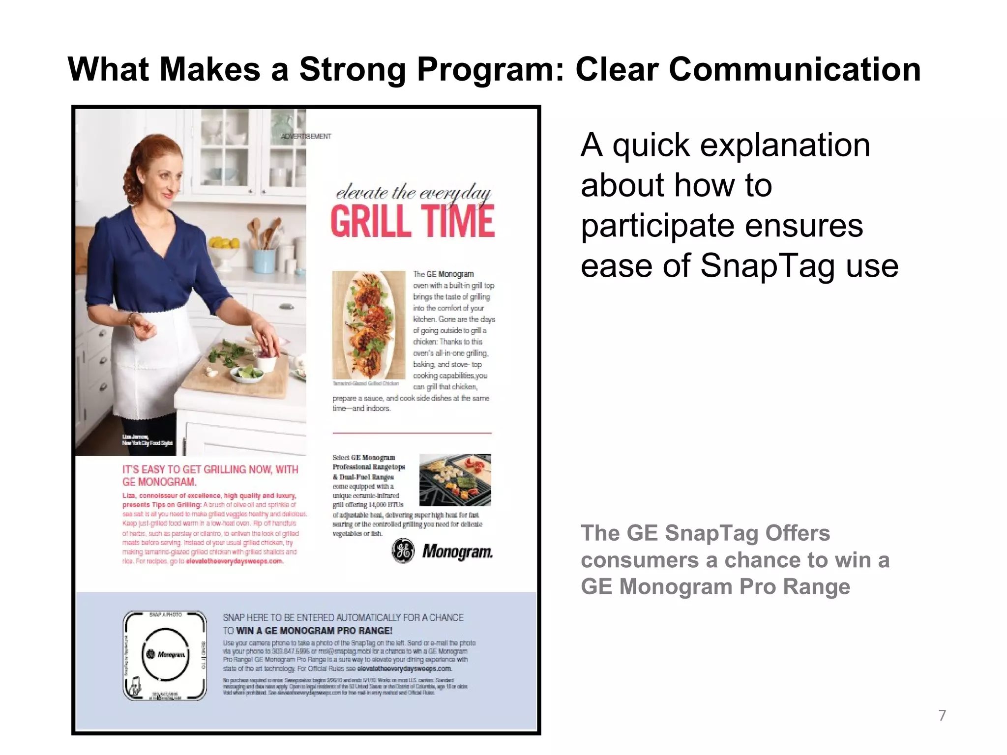 A quick explanation about how to participate ensures ease of SnapTag use  The GE SnapTag Offers consumers a chance to win a GE Monogram Pro Range  What Makes a Strong Program: Clear Communication  
