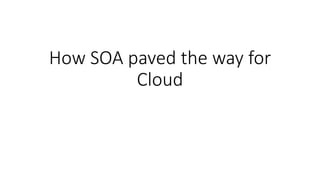 How SOA paved the way for
Cloud
 