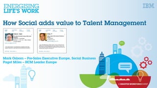 How Social adds value to Talent Management
Mark Osborn – Pre-Sales Executive Europe, Social Business
Paget Miles – HCM Leader Europe
 