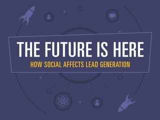 THE FUTURE IS HERE
HOW SOCIAL AFFECTS LEAD GENERATION
 