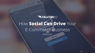 How Social Can Drive Your
E-Commerce Business
#FalconEd
 