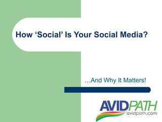 How ‘Social’ Is Your Social Media?




                 …And Why It Matters!
 