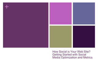 How Social is Your Web Site? Getting Started with Social Media Optimization and Metrics 