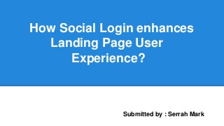 How Social Login enhances
Landing Page User
Experience?
Submitted by : Serrah Mark
 