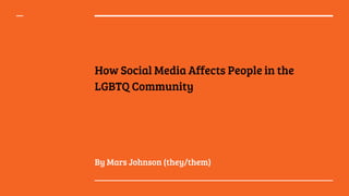 How Social Media Affects People in the
LGBTQ Community
By Mars Johnson (they/them)
 