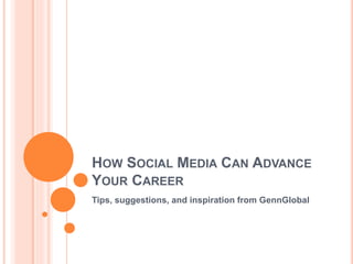 HOW SOCIAL MEDIA CAN ADVANCE
YOUR CAREER
Tips, suggestions, and inspiration from GennGlobal
 