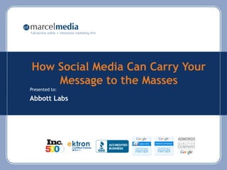 Full-service online + interactive marketing firm




How Social Media Can Carry Your
    Message to the Masses
Presented to:

Abbott Labs
 