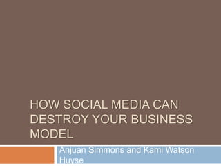 How social media can destroy your business model Anjuan Simmons and Kami Watson Huyse 