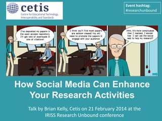 Event hashtag:
#researchunbound

How Social Media Can Enhance
Your Research Activities

Presentation by Brian Kelly, UKOLN on 25 October 2012
for an Open Access Week event21 February 2014 at the
Talk by Brian Kelly, Cetis on at the University of Exeter
1
IRISS Research Unbound conference

 