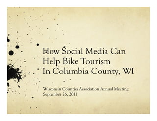 How Social Media Can
Help Bike Tourism
In Columbia County, WI
Wisconsin Counties Association Annual Meeting
September 26, 2011
 