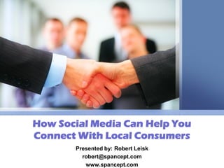 How Social Media Can Help You
Connect With Local Consumers
       Presented by: Robert Leisk
         robert@spancept.com
          www.spancept.com
 