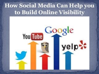 How Social Media Can Help you 
to Build Online Visibility 
 