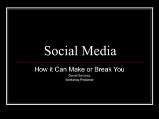 Social Media How it Can Make or Break You Daniel Sanchez Workshop Presenter 