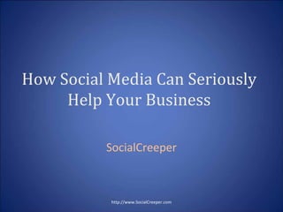 How Social Media Can Seriously 
     Help Your Business

          SocialCreeper



           http://www.SocialCreeper.com
 