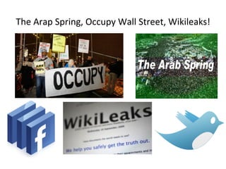 The	
 Arap	
 Spring,	
 Occupy	
 Wall	
 Street,	
 Wikileaks!	
 
 