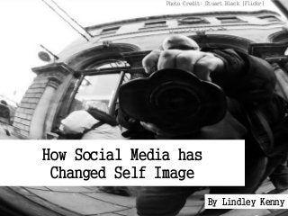 How Social Media has
Changed Self Image
Photo Credit: Stuart Black (Flickr)
By Lindley Kenny
 