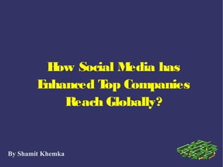 How Social Media has
Enhanced Top Companies
Reach Globally?
By Shamit Khemka
 