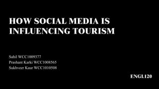 HOW SOCIAL MEDIA IS
INFLUENCING TOURISM
Sahil WCC1009377
Prashant Karki WCC1008565
Sukhveer Kaur WCC1010508
ENGL120
 