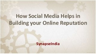 How Social Media Helps in
Building your Online Reputation
SynapseIndia
 