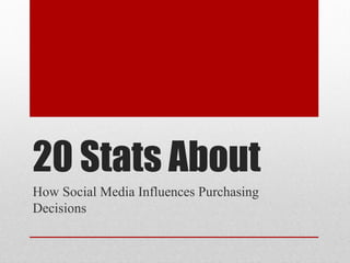 20 Stats About
How Social Media Influences Purchasing
Decisions
 