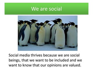We are social<br />Social media thrives because we are social beings, that we want to be included and we want to know that...