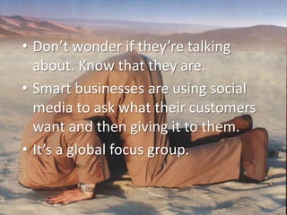 Don’t wonder if they’re talking about. Know that they are.<br />Smart businesses are using social media to ask what their ...