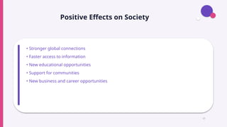Positive Effects on Society
• Stronger global connections
• Faster access to information
• New educational opportunities
• Support for communities
• New business and career opportunities
17
 