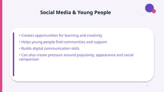 Social Media & Young People
• Creates opportunities for learning and creativity
• Helps young people find communities and support
• Builds digital communication skills
• Can also create pressure around popularity, appearance and social
comparison
6
 