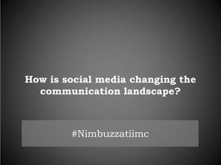 How is social media changing the
communication landscape?

#Nimbuzzatiimc

 