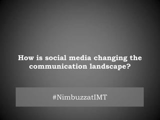 How is social media changing the
communication landscape?

#NimbuzzatIMT

 