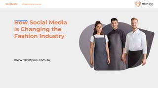 1300 986 000 info@tshirtplus.com.au
How Social Media
is Changing the
Fashion Industry
www.tshirtplus.com.au
 