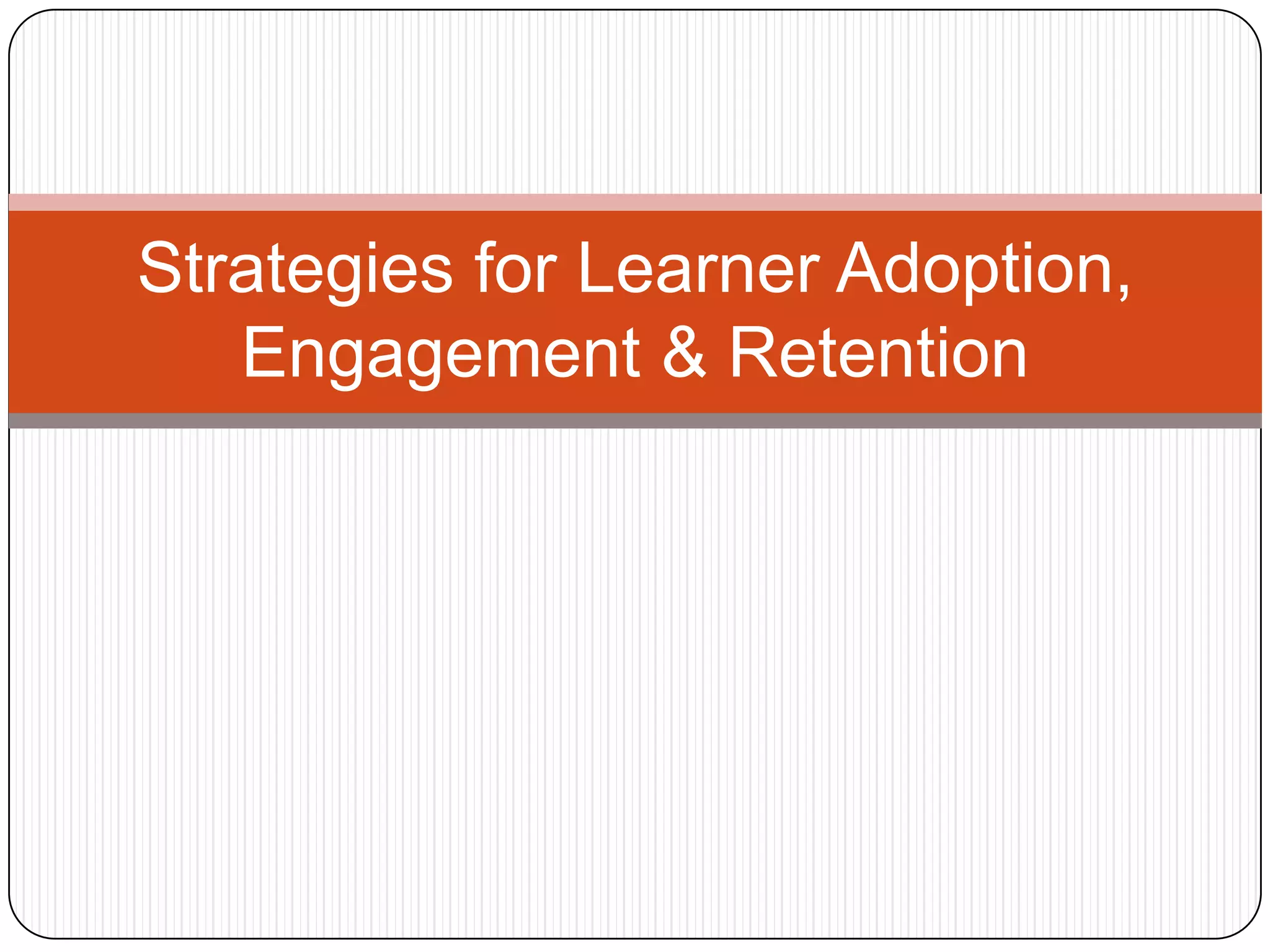 Strategies for Learner Adoption,
   Engagement & Retention
 