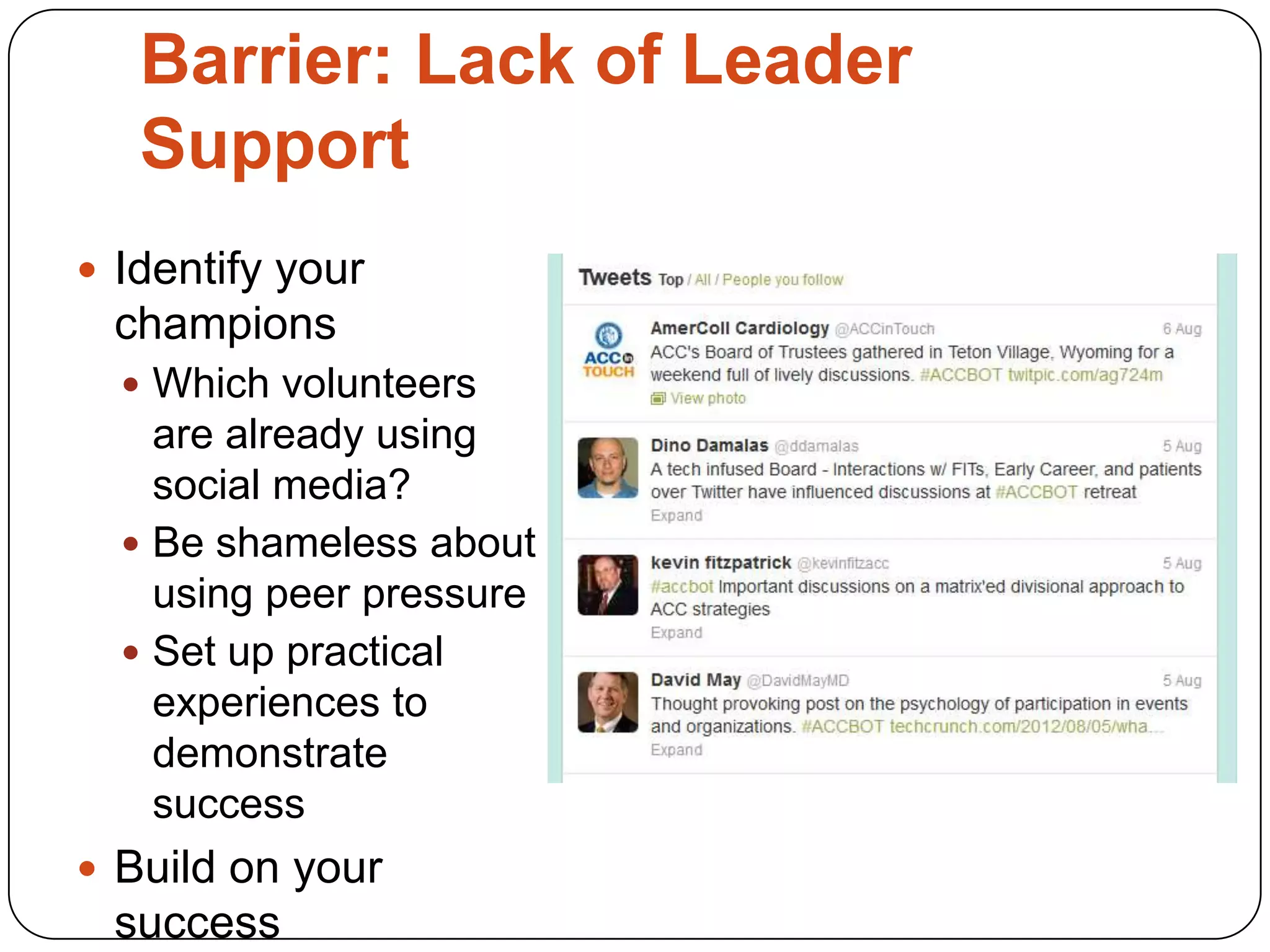 Barrier: Lack of Leader
   Support
 Identify your
 champions
   Which volunteers
    are already using
    social media?
   Be shameless about
    using peer pressure
   Set up practical
    experiences to
    demonstrate
    success
 Build on your
 success
 