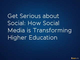 Get Serious about
Social: How Social
Media is Transforming
Higher Education
 
