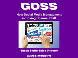 How Social Media Management
is driving Channel Shift

Simon Smith Sales Director
@GOSSInteractive

 