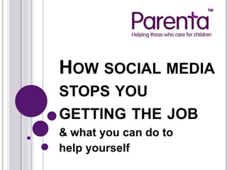HOW SOCIAL MEDIA
STOPS YOU
GETTING THE JOB
& what you can do to
help yourself
 
