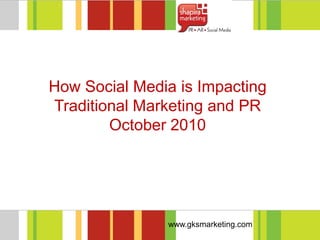 www.gksmarketing.com
How Social Media is Impacting
Traditional Marketing and PR
October 2010
 