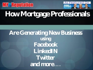 How Mortgage Professionals  Are Generating New Business using Facebook LinkedIN Twitter and more…. 