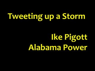 Tweeting up a Storm
Ike Pigott
Alabama Power
 