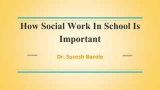 How Social Work In School Is
Important
Dr. Suresh Borole
 