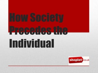 How Society
Precedes the
Individual

 