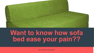 Want to know how sofa
bed ease your pain??
Aart Store Presents
 